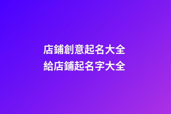 店鋪創意起名大全 給店鋪起名字大全-第1張-店鋪起名-玄機派